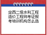 定西二级水利工程造价工程师考证报考培训机构怎么选