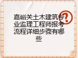 嘉峪关土木建筑专业监理工程师报考流程详细步骤有哪些