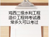 鸡西二级水利工程造价工程师考试通常多久可以考过