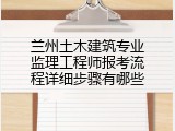 兰州土木建筑专业监理工程师报考流程详细步骤有哪些
