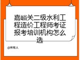 嘉峪关二级水利工程造价工程师考证报考培训机构怎么选
