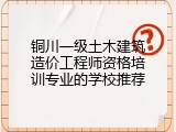 铜川一级土木建筑造价工程师资格培训专业的学校推荐