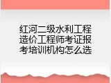 红河二级水利工程造价工程师考证报考培训机构怎么选