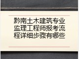 黔南土木建筑专业监理工程师报考流程详细步骤有哪些