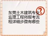 东莞土木建筑专业监理工程师报考流程详细步骤有哪些