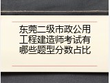 东莞二级市政公用工程建造师考试有哪些题型分数占比