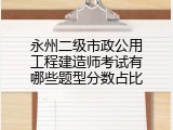 永州二级市政公用工程建造师考试有哪些题型分数占比