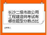 长沙二级市政公用工程建造师考试有哪些题型分数占比