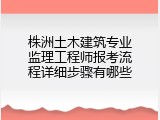 株洲土木建筑专业监理工程师报考流程详细步骤有哪些