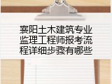 襄阳土木建筑专业监理工程师报考流程详细步骤有哪些