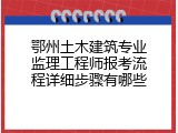 鄂州土木建筑专业监理工程师报考流程详细步骤有哪些