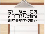南阳一级土木建筑造价工程师资格培训专业的学校推荐