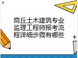 商丘土木建筑专业监理工程师报考流程详细步骤有哪些