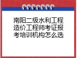 南阳二级水利工程造价工程师考证报考培训机构怎么选
