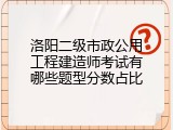 洛阳二级市政公用工程建造师考试有哪些题型分数占比