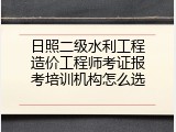 日照二级水利工程造价工程师考证报考培训机构怎么选