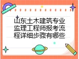 山东土木建筑专业监理工程师报考流程详细步骤有哪些