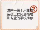 济南一级土木建筑造价工程师资格培训专业的学校推荐