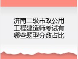 济南二级市政公用工程建造师考试有哪些题型分数占比