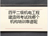 四平二级机电工程建造师考试找哪个机构培训靠谱呢