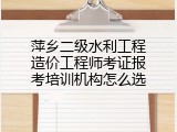 萍乡二级水利工程造价工程师考证报考培训机构怎么选