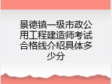 景德镇一级市政公用工程建造师考试合格线介绍具体多少分