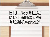 厦门二级水利工程造价工程师考证报考培训机构怎么选