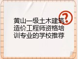 黄山一级土木建筑造价工程师资格培训专业的学校推荐
