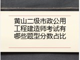 黄山二级市政公用工程建造师考试有哪些题型分数占比