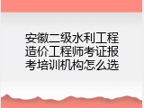 安徽二级水利工程造价工程师考证报考培训机构怎么选