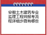 安徽土木建筑专业监理工程师报考流程详细步骤有哪些
