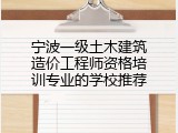 宁波一级土木建筑造价工程师资格培训专业的学校推荐