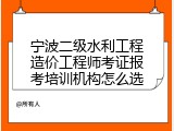 宁波二级水利工程造价工程师考证报考培训机构怎么选