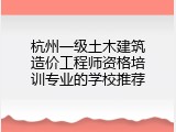 杭州一级土木建筑造价工程师资格培训专业的学校推荐