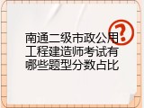 南通二级市政公用工程建造师考试有哪些题型分数占比