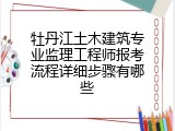 牡丹江土木建筑专业监理工程师报考流程详细步骤有哪些
