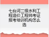 七台河二级水利工程造价工程师考证报考培训机构怎么选