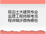 延边土木建筑专业监理工程师报考流程详细步骤有哪些