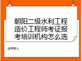 朝阳二级水利工程造价工程师考证报考培训机构怎么选