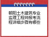 朝阳土木建筑专业监理工程师报考流程详细步骤有哪些