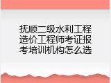 抚顺二级水利工程造价工程师考证报考培训机构怎么选
