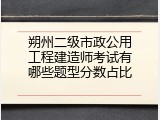 朔州二级市政公用工程建造师考试有哪些题型分数占比
