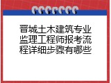 晋城土木建筑专业监理工程师报考流程详细步骤有哪些