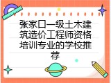 张家口一级土木建筑造价工程师资格培训专业的学校推荐
