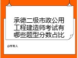 承德二级市政公用工程建造师考试有哪些题型分数占比