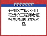 开州区二级水利工程造价工程师考证报考培训机构怎么选