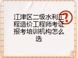 江津区二级水利工程造价工程师考证报考培训机构怎么选