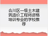 合川区一级土木建筑造价工程师资格培训专业的学校推荐