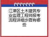 江津区土木建筑专业监理工程师报考流程详细步骤有哪些