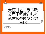 大渡口区二级市政公用工程建造师考试有哪些题型分数占比